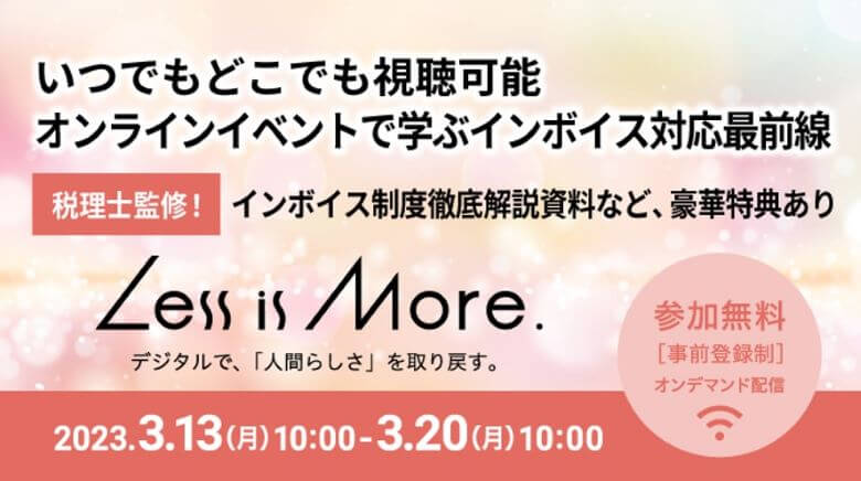 オンラインイベントで学ぶインボイス対応最前線／Less is More.／2023.03.13-03.20