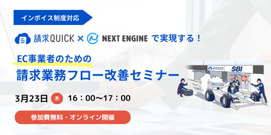 請求QUICK×ネクストエンジンで実現する EC事業者のための請求業務フロー改善セミナー／2023.3.23 16:00～17:00