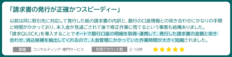 「請求書の発行が正確かつスピーディー」業種:コンサルティング・専門サービス 利用アカウント数:2-10件