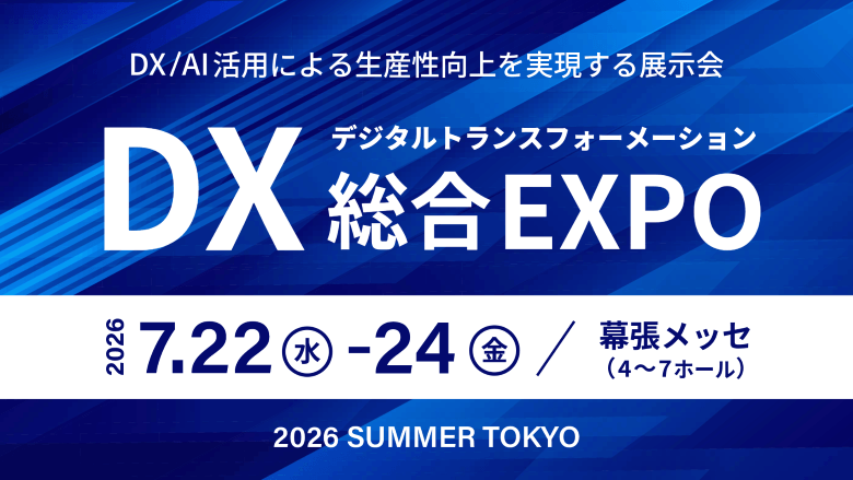 DX/AI活用による生産性向上を実現する展示会「DX総合EXPO」2026/7/22（水）～24（金）幕張メッセ（4～7ホール）
